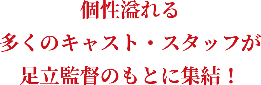 個性溢れる多くのキャスト・スタッフが足立監督のもとに集結！